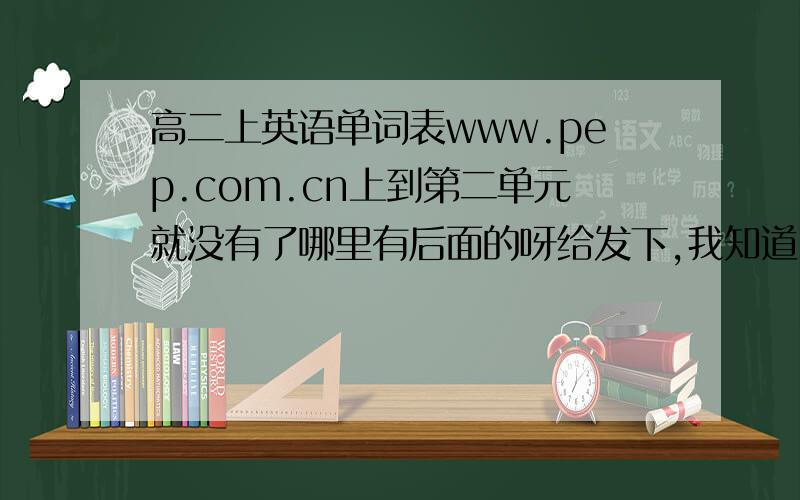 高二上英语单词表www.pep.com.cn上到第二单元就没有了哪里有后面的呀给发下,我知道了,www.pep.com.cn里改网址,不要点“下一页”就可以了 谢谢下面两位了