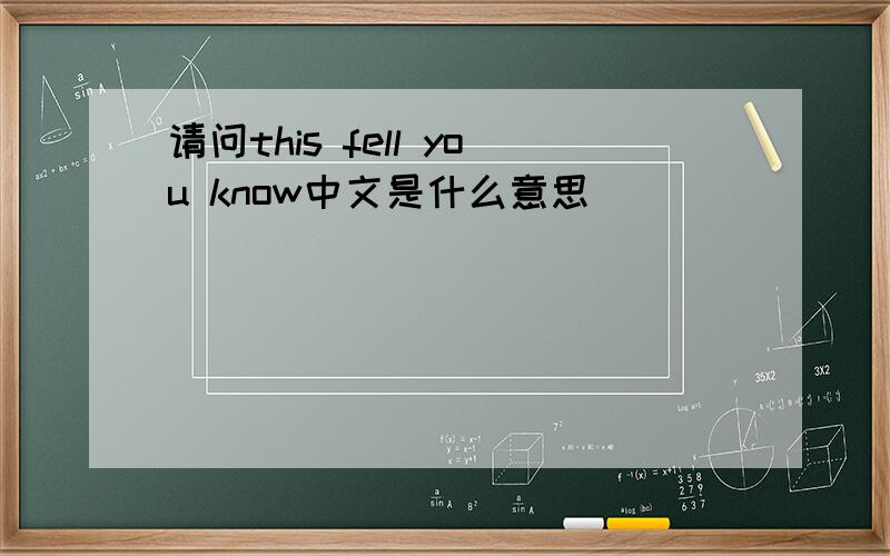 请问this fell you know中文是什么意思