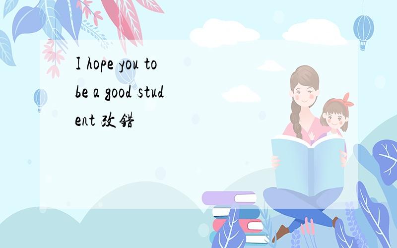 I hope you to be a good student 改错
