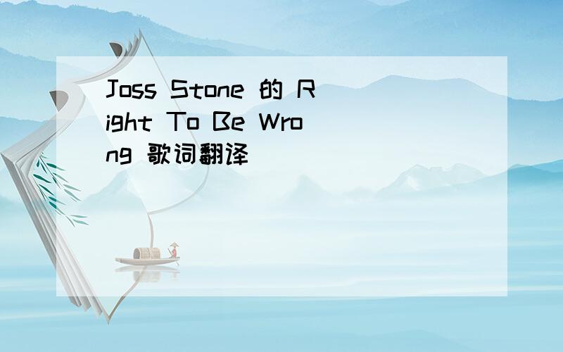 Joss Stone 的 Right To Be Wrong 歌词翻译