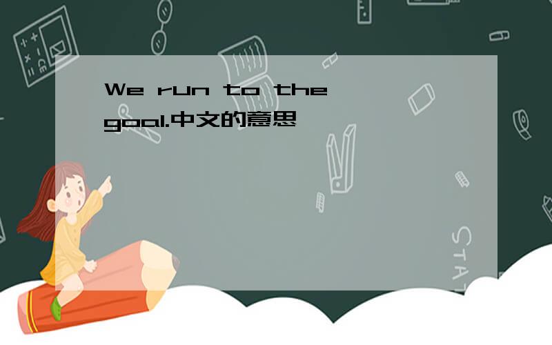 We run to the goal.中文的意思