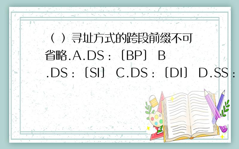 （ ）寻址方式的跨段前缀不可省略.A.DS：［BP］ B.DS：［SI］ C.DS：［DI］ D.SS：［BP］