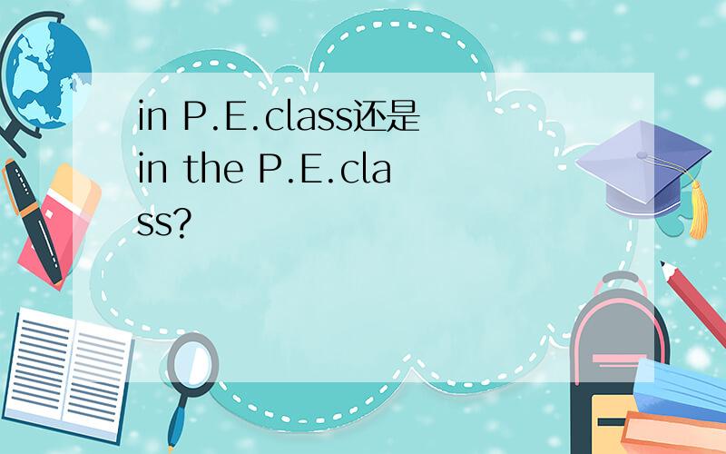 in P.E.class还是in the P.E.class?