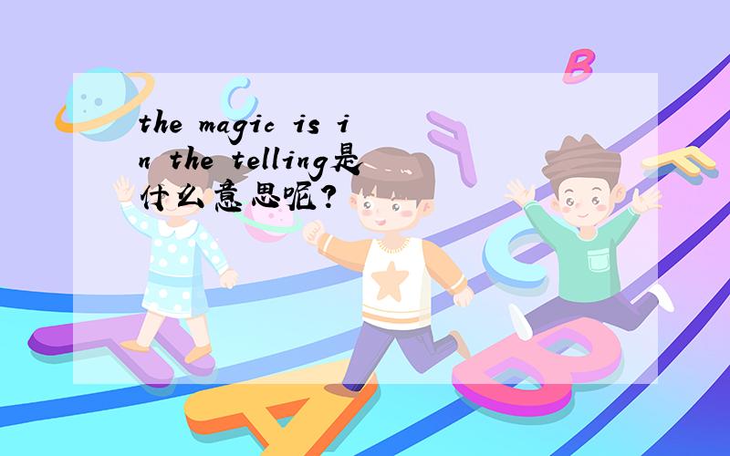 the magic is in the telling是什么意思呢?