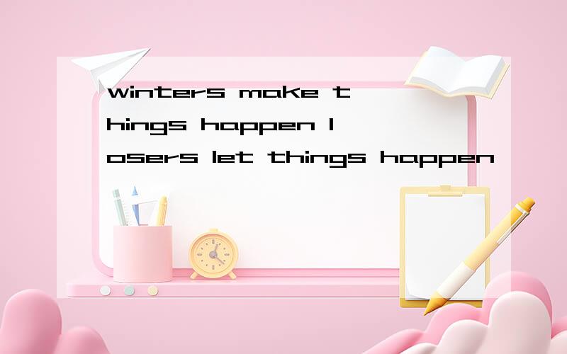 winters make things happen losers let things happen