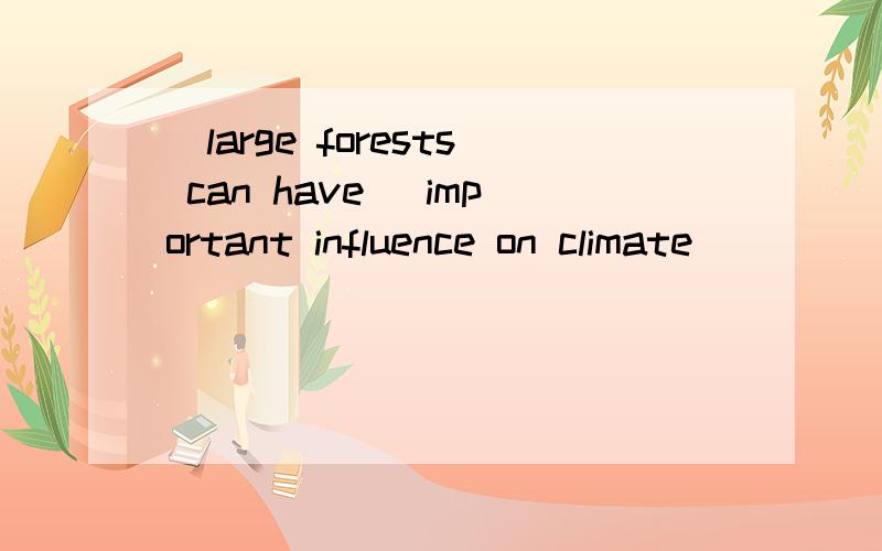 _large forests can have _important influence on climate