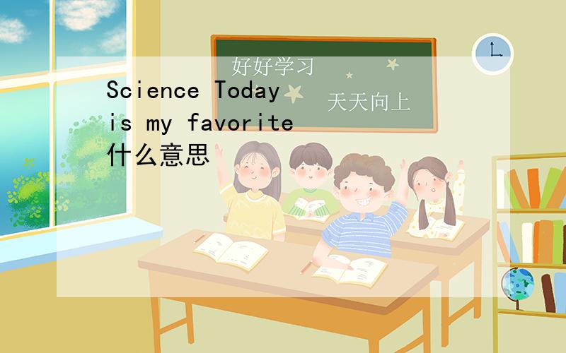 Science Today is my favorite什么意思