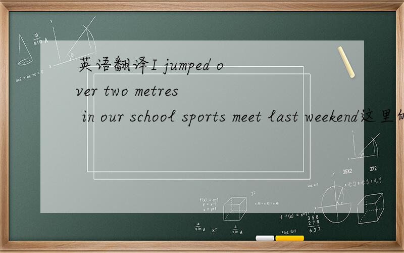 英语翻译I jumped over two metres in our school sports meet last weekend这里的over over 是结束的意思啊