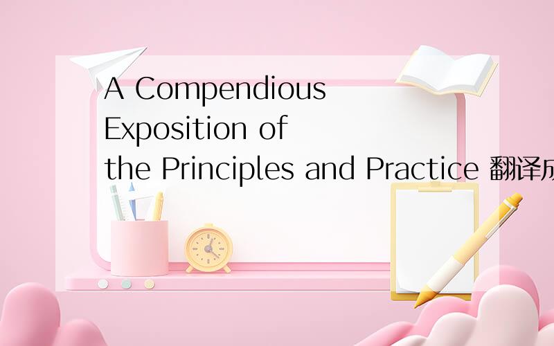 A Compendious Exposition of the Principles and Practice 翻译成汉语是什么?A Compendious Exposition of the Principles and Practice of Professor Jacotot’s Celebrated System ofEducation