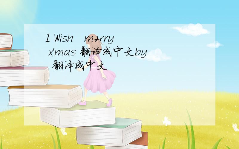 I Wish   m2rry x'mas 翻译成中文by  翻译成中文