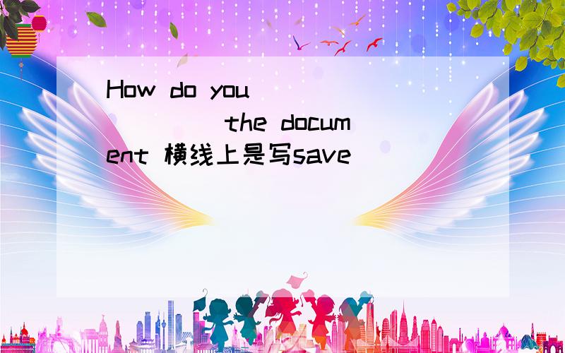 How do you________ the document 横线上是写save