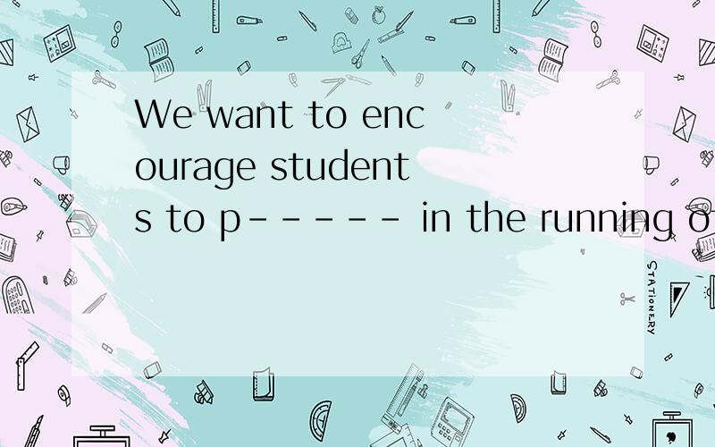 We want to encourage students to p----- in the running of our school in the council