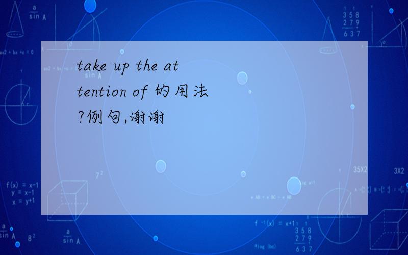 take up the attention of 的用法?例句,谢谢