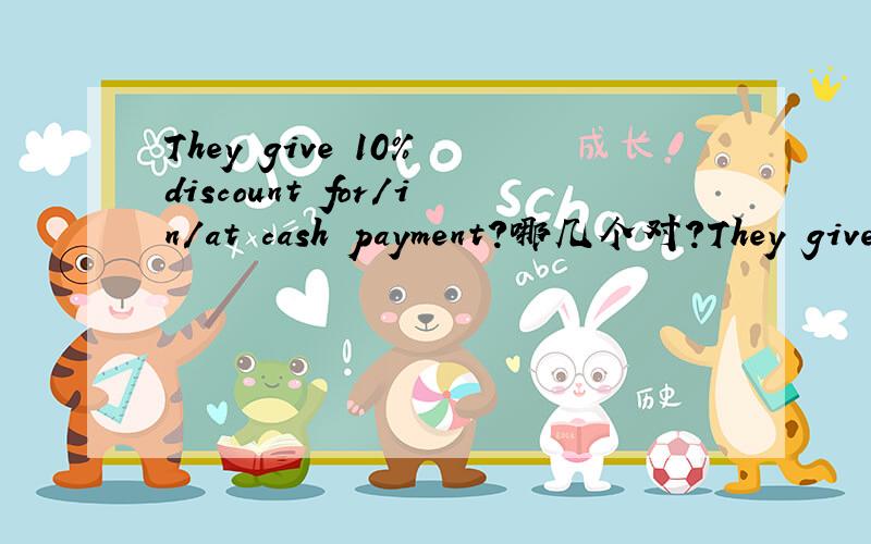They give 10% discount for/in/at cash payment?哪几个对?They give 10% discount for cash payment?They give 10% discount in cash payment?They give 10% discount at cash payment?哪几个对?