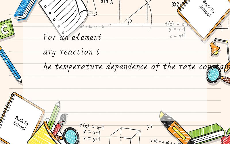 For an elementary reaction the temperature dependence of the rate constant is given by the Arrhenius equationK(T) =νe^(-Ea/RT) where ν is called the preexponential factor (sometimes called prefactor) and Ea the activation energy (in kJ mol^(–1)).