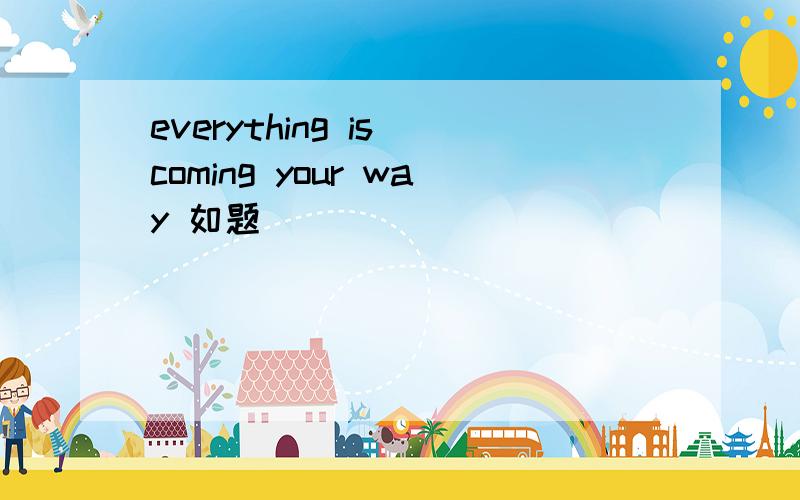 everything is coming your way 如题