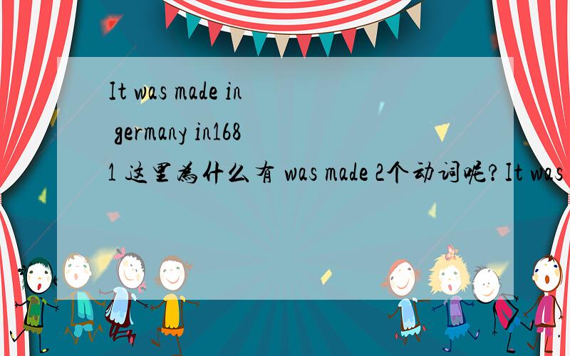 It was made in germany in1681 这里为什么有 was made 2个动词呢?It was made in germany in1681 这里为什么有 was made 2个动词呢?
