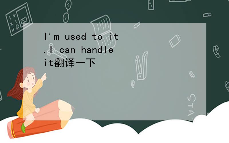 I'm used to it.I can handle it翻译一下