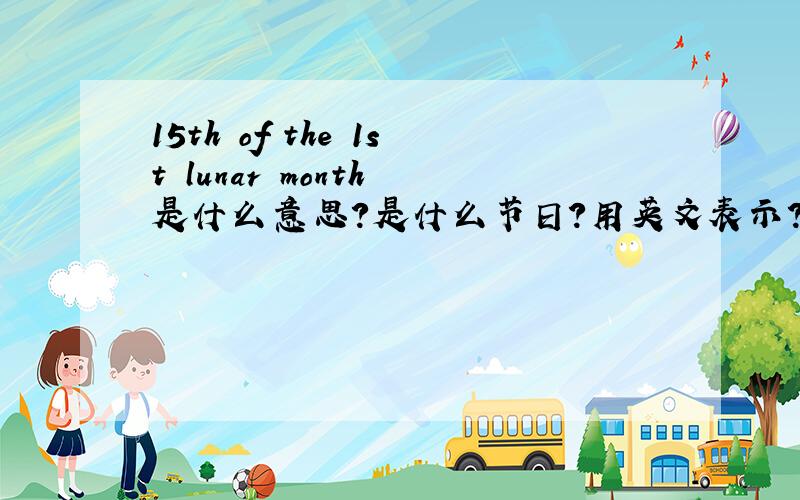 15th of the 1st lunar month 是什么意思?是什么节日?用英文表示?谁用我的用户名发的帖啊??
