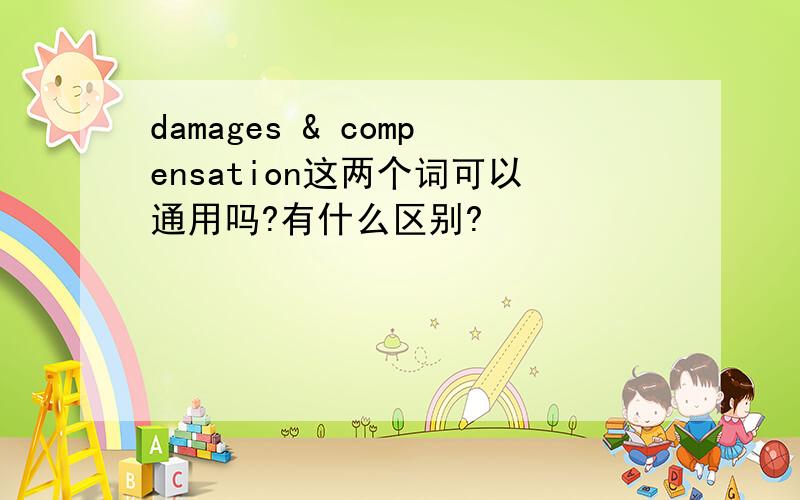 damages & compensation这两个词可以通用吗?有什么区别?