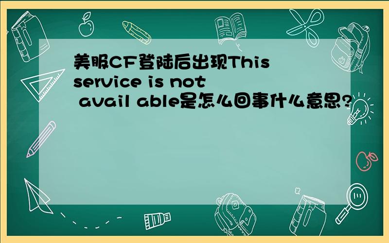 美服CF登陆后出现This service is not avail able是怎么回事什么意思?