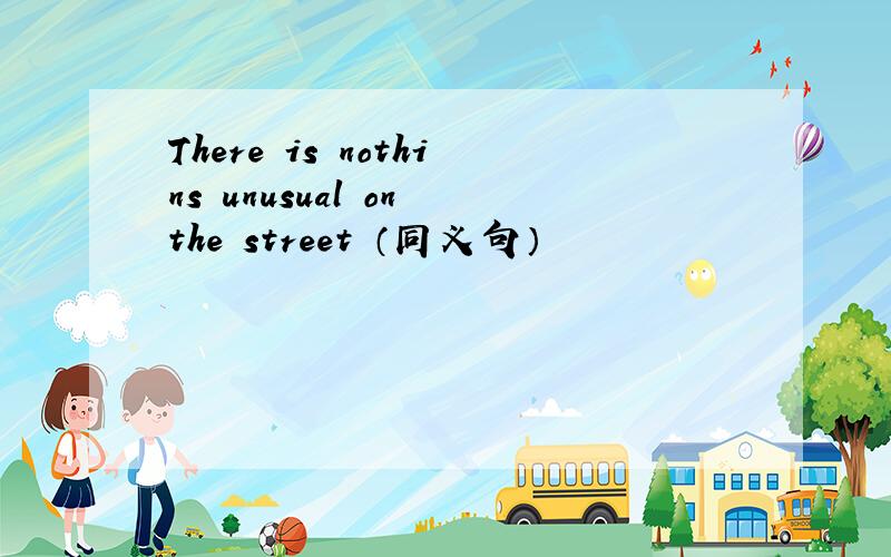 There is nothins unusual on the street （同义句）