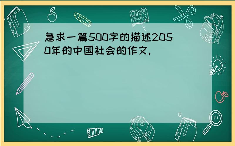 急求一篇500字的描述2050年的中国社会的作文,