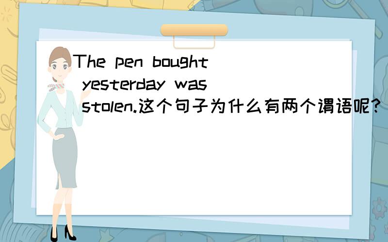 The pen bought yesterday was stolen.这个句子为什么有两个谓语呢?