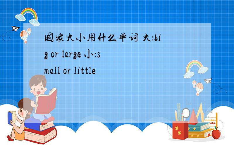 国家大小用什么单词 大：big or large 小：small or little