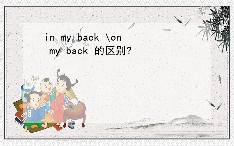 in my back \on my back 的区别?