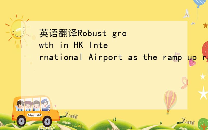 英语翻译Robust growth in HK International Airport as the ramp-up rate following the opening of the second hangar in Dec 2006 was faster than anticipated请问rump-up rate是什么东西
