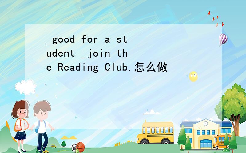 _good for a student _join the Reading Club.怎么做