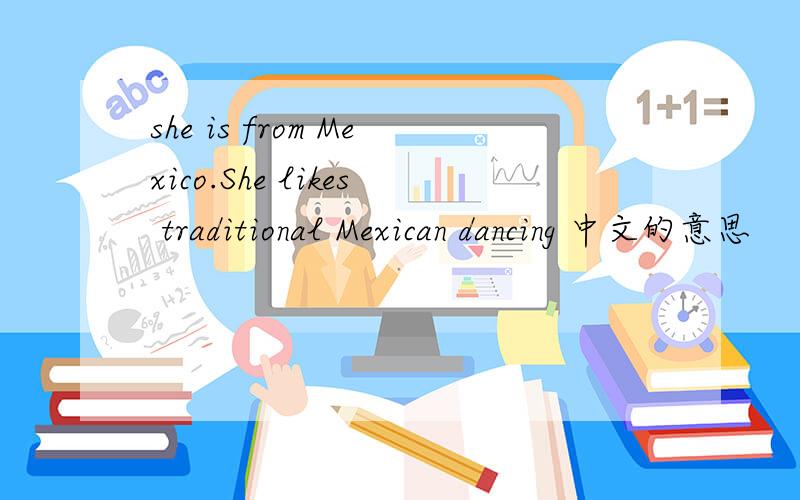 she is from Mexico.She likes traditional Mexican dancing 中文的意思