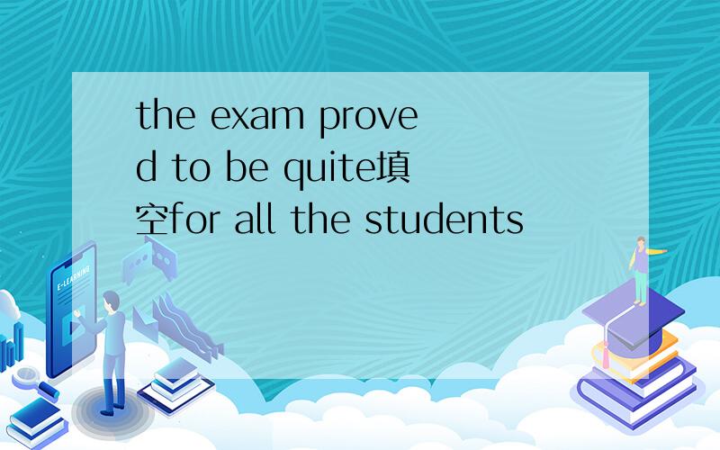the exam proved to be quite填空for all the students