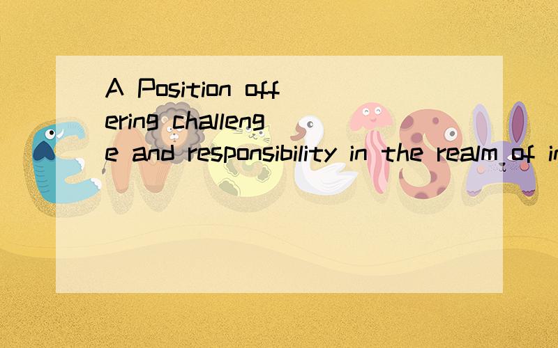 A Position offering challenge and responsibility in the realm of interpreter or translater.怎么翻译