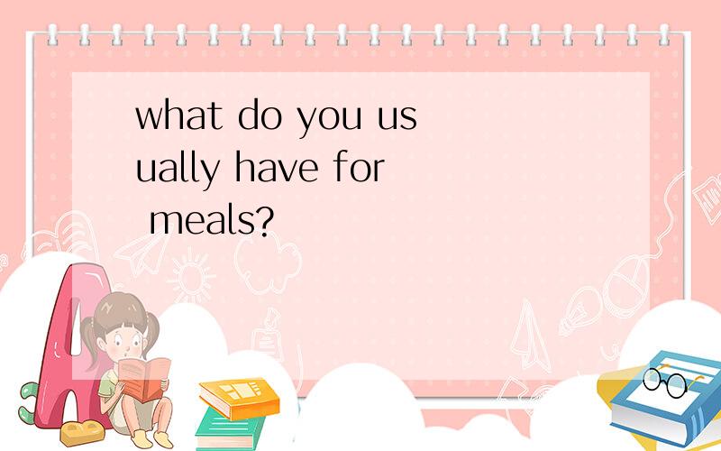 what do you usually have for meals?