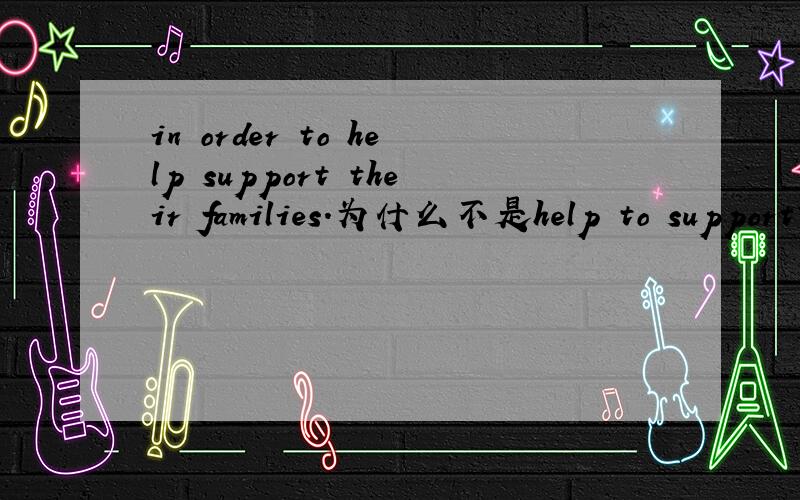 in order to help support their families.为什么不是help to support?
