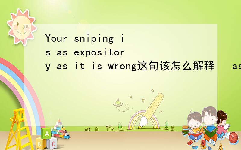 Your sniping is as expository as it is wrong这句该怎么解释   as as在这里是什么用法.