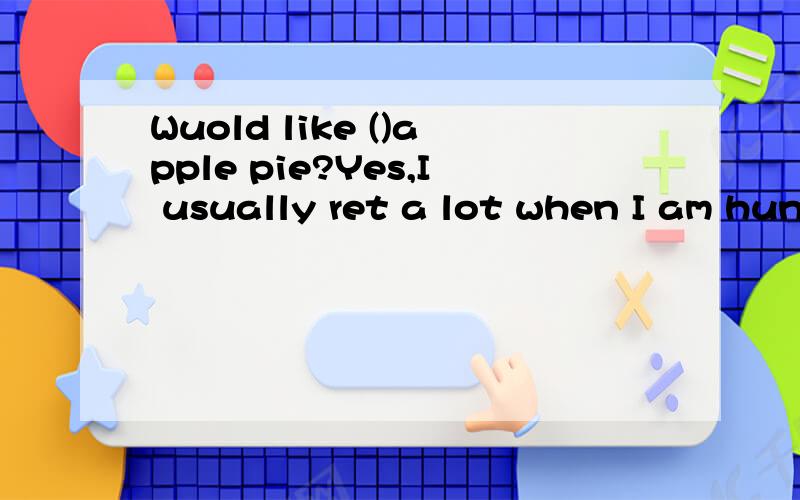 Wuold like ()apple pie?Yes,I usually ret a lot when I am hungry.A other B another C others D the other