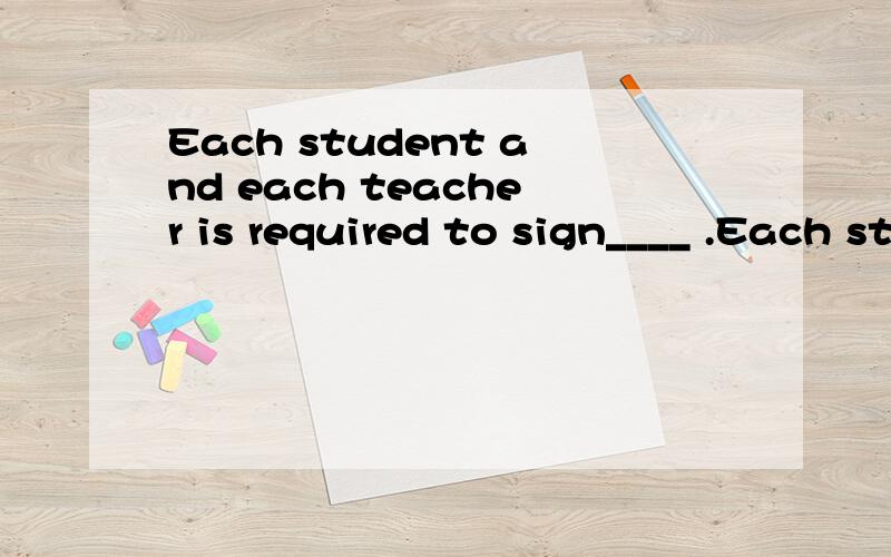 Each student and each teacher is required to sign____ .Each student and each teacher is required to sign________.A his name B their names