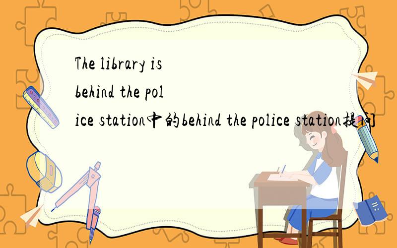 The library isbehind the police station中的behind the police station提问