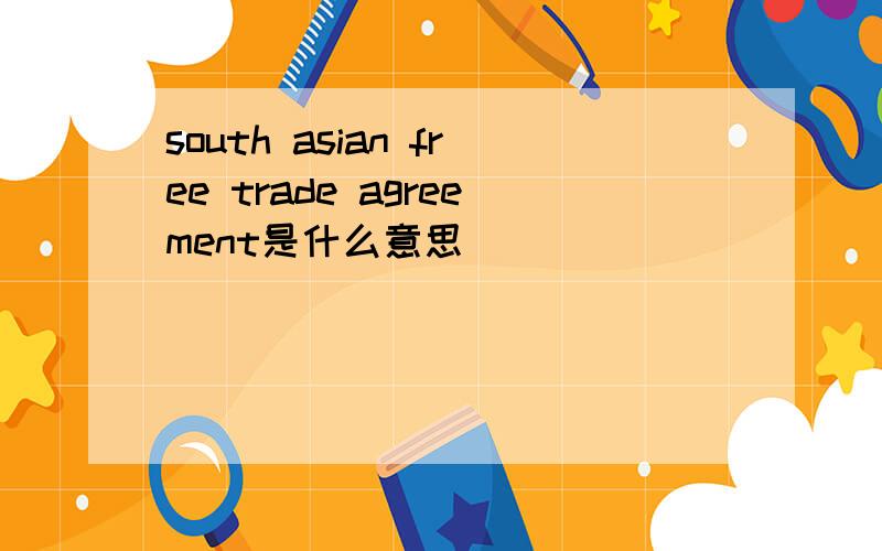 south asian free trade agreement是什么意思