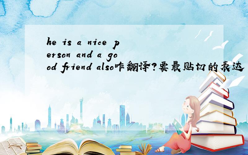 he is a nice person and a good friend also咋翻译?要最贴切的表达