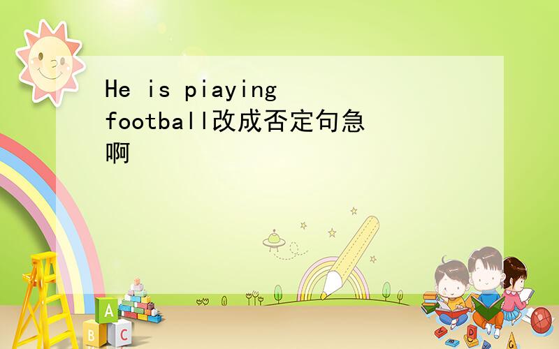 He is piaying football改成否定句急啊