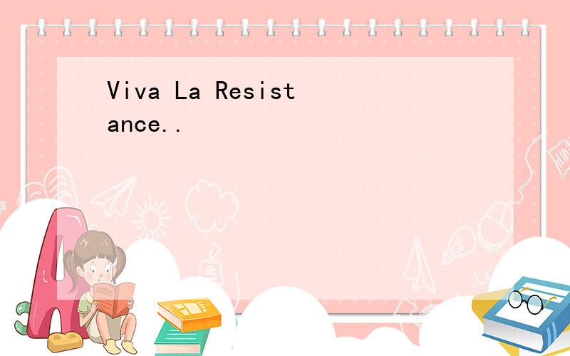 Viva La Resistance..