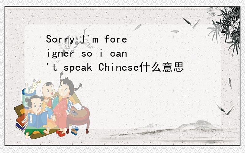 Sorry I'm foreigner so i can't speak Chinese什么意思