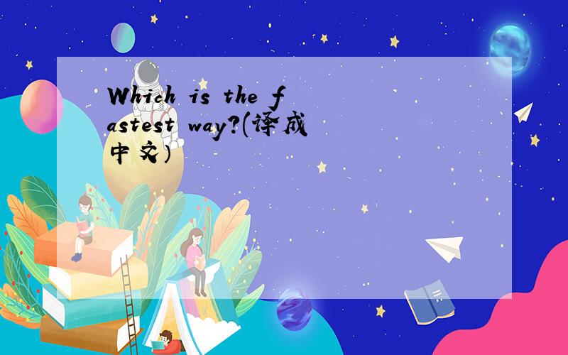 Which is the fastest way?(译成中文）