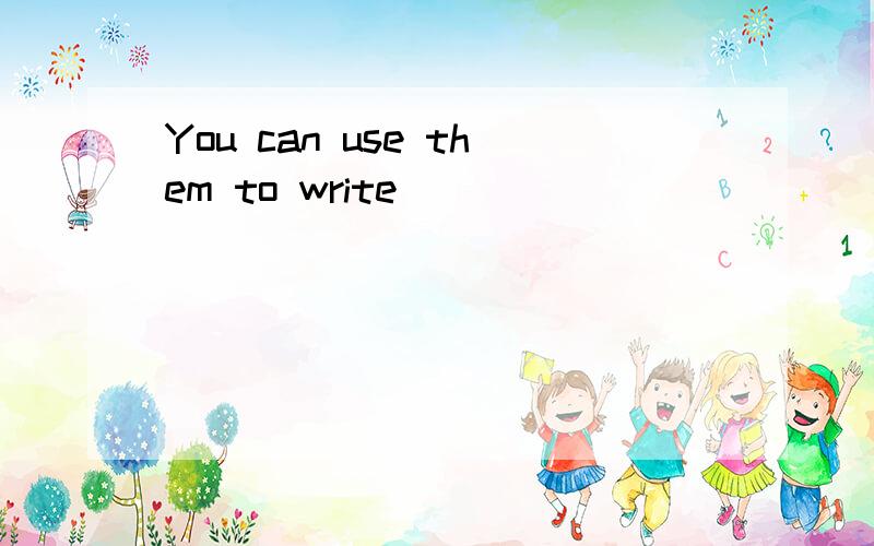 You can use them to write