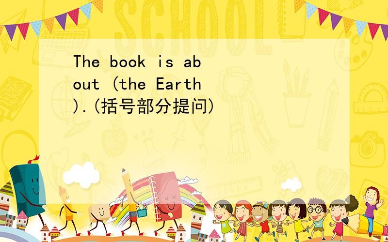The book is about (the Earth).(括号部分提问)