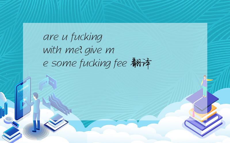 are u fucking with me?give me some fucking fee 翻译